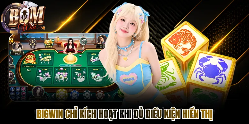 Bigwin chỉ kích hoạt khi đủ điều kiện hiển thị