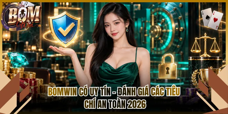 Bomwin Có Uy Tín – Đánh Giá Các Tiêu Chí An Toàn 2026